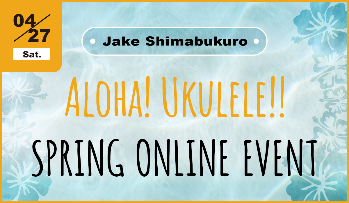 4.27（Sat）Jake Shimabukuro ALOHA！UKULELE!!ONLINE EVENT