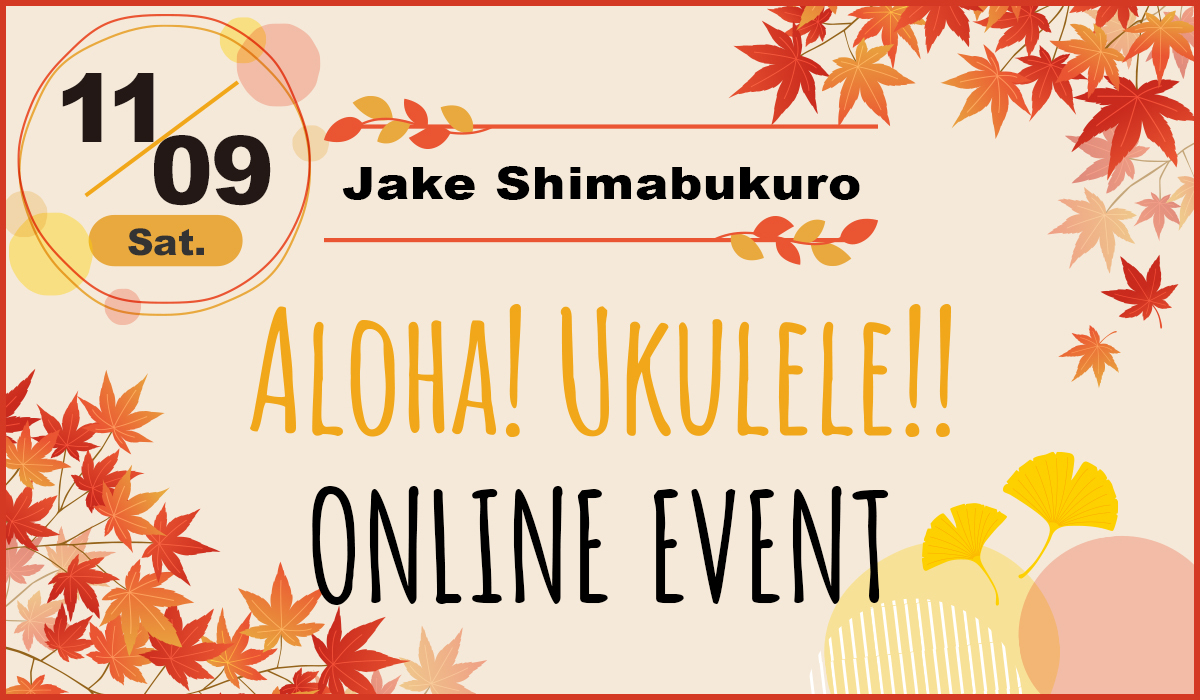 11.9（Sat）Jake Shimabukuro ALOHA！UKULELE!!ONLINE EVENT