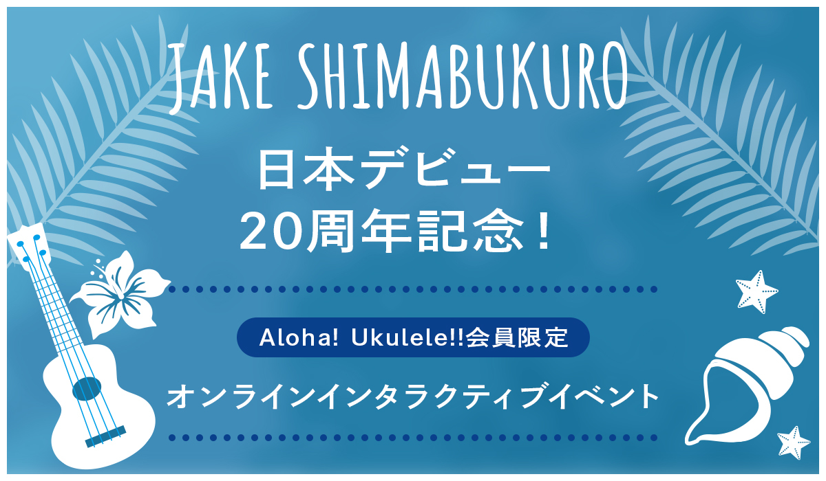 JAKE SHIMABUKURO日本デビュー20周年記念！Aloha! Ukulele!!会員限定オンラインインタラクティブイベント