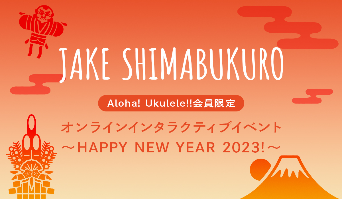 JAKE SHIMABUKURO Aloha! Ukulele!!会員限定 オンラインインタラクティブイベント ～HAPPY NEW YEAR 2023!～