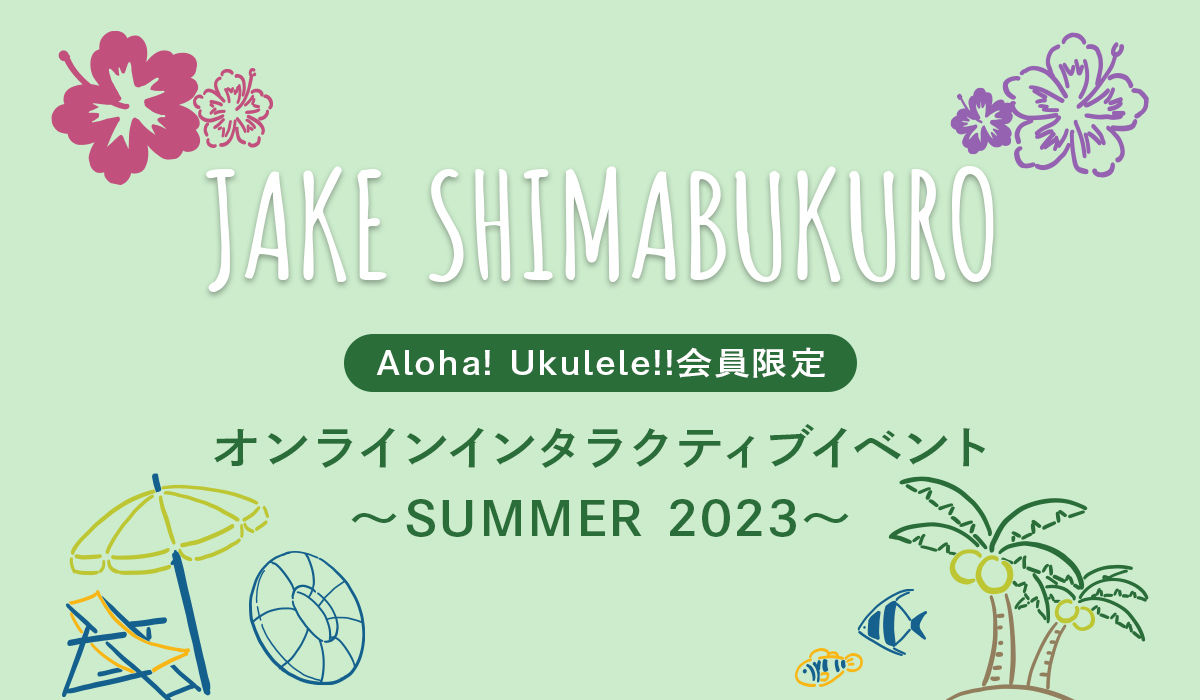 JAKE SHIMABUKURO Aloha! Ukulele!!会員限定 オンラインインタラクティブイベント ～SUMMER 2023～